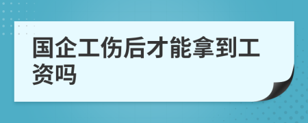 国企工伤后才能拿到工资吗