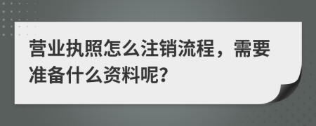 营业执照怎么注销流程，需要准备什么资料呢？