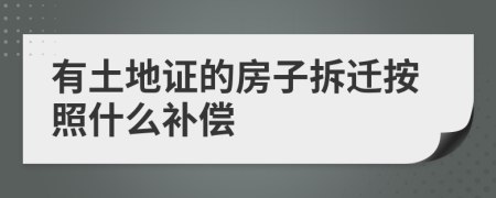 有土地证的房子拆迁按照什么补偿