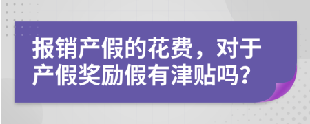 报销产假的花费，对于产假奖励假有津贴吗？