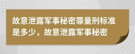故意泄露军事秘密罪量刑标准是多少，故意泄露军事秘密