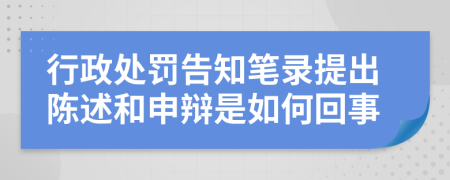 行政处罚告知笔录提出陈述和申辩是如何回事