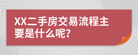 XX二手房交易流程主要是什么呢？