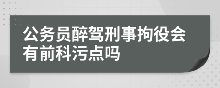 公务员醉驾刑事拘役会有前科污点吗