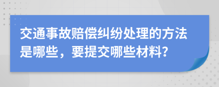 交通事故赔偿纠纷处理的方法是哪些，要提交哪些材料？