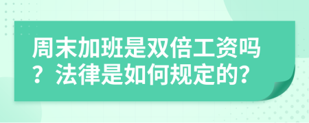 周末加班是双倍工资吗？法律是如何规定的？