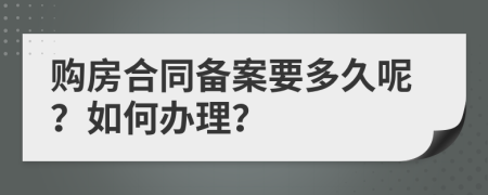 购房合同备案要多久呢？如何办理？