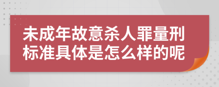 未成年故意杀人罪量刑标准具体是怎么样的呢