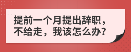 提前一个月提出辞职，不给走，我该怎么办？