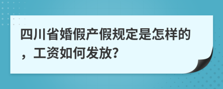 四川省婚假产假规定是怎样的，工资如何发放？