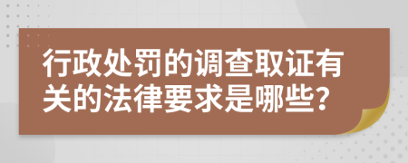 行政处罚的调查取证有关的法律要求是哪些？