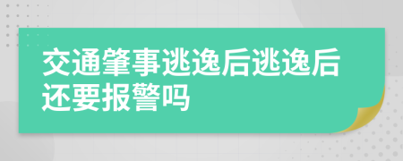 交通肇事逃逸后逃逸后还要报警吗