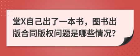 堂X自己出了一本书，图书出版合同版权问题是哪些情况？