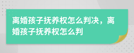 离婚孩子抚养权怎么判决，离婚孩子抚养权怎么判