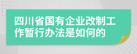 四川省国有企业改制工作暂行办法是如何的