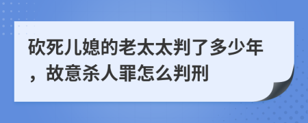 砍死儿媳的老太太判了多少年，故意杀人罪怎么判刑