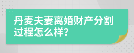 丹麦夫妻离婚财产分割过程怎么样？