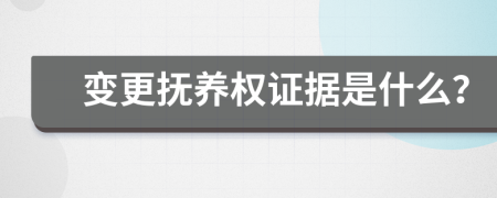 变更抚养权证据是什么？