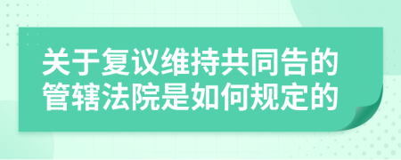 关于复议维持共同告的管辖法院是如何规定的