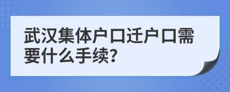 武汉集体户口迁户口需要什么手续？