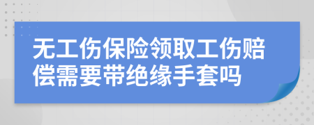 无工伤保险领取工伤赔偿需要带绝缘手套吗