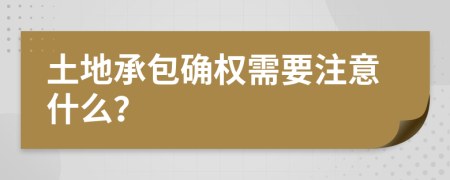 土地承包确权需要注意什么？