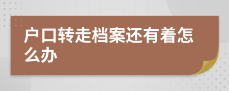 户口转走档案还有着怎么办