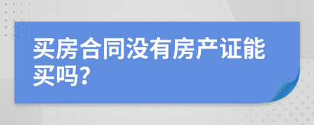 买房合同没有房产证能买吗？