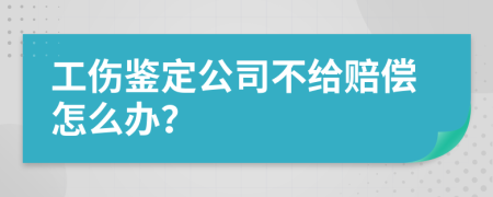 工伤鉴定公司不给赔偿怎么办？
