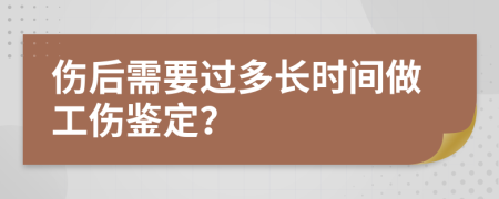 伤后需要过多长时间做工伤鉴定？