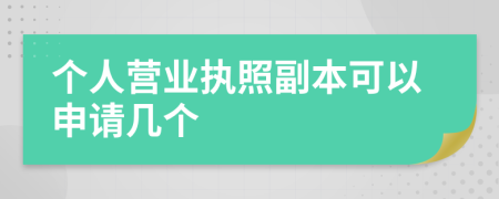 个人营业执照副本可以申请几个