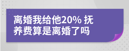 离婚我给他20% 抚养费算是离婚了吗
