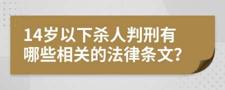 14岁以下杀人判刑有哪些相关的法律条文？