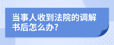 当事人收到法院的调解书后怎么办?