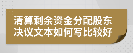 清算剩余资金分配股东决议文本如何写比较好