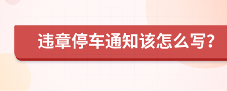 违章停车通知该怎么写？