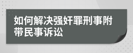 如何解决强奸罪刑事附带民事诉讼