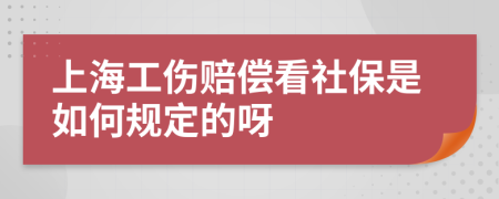 上海工伤赔偿看社保是如何规定的呀