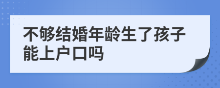 不够结婚年龄生了孩子能上户口吗