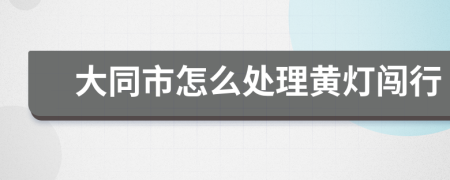 大同市怎么处理黄灯闯行