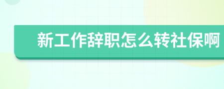 新工作辞职怎么转社保啊