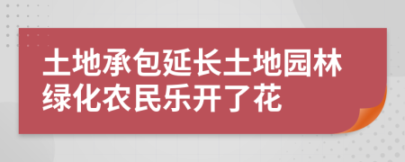 土地承包延长土地园林绿化农民乐开了花