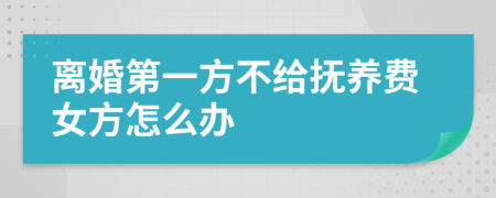 离婚第一方不给抚养费女方怎么办