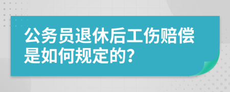 公务员退休后工伤赔偿是如何规定的？