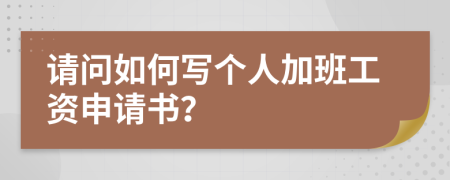 请问如何写个人加班工资申请书？