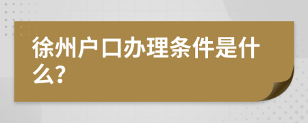 徐州户口办理条件是什么？