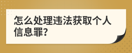 怎么处理违法获取个人信息罪？