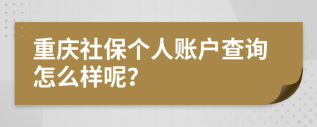 重庆社保个人账户查询怎么样呢？