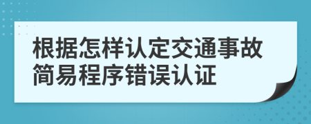 根据怎样认定交通事故简易程序错误认证