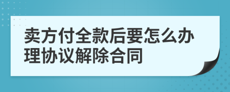 卖方付全款后要怎么办理协议解除合同